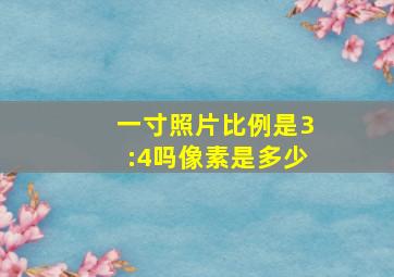 一寸照片比例是3:4吗像素是多少