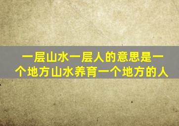 一层山水一层人的意思是一个地方山水养育一个地方的人