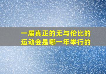 一届真正的无与伦比的运动会是哪一年举行的