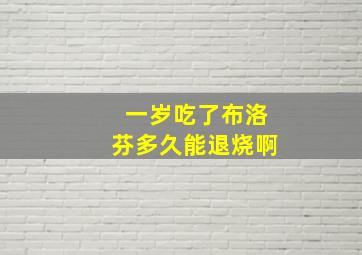 一岁吃了布洛芬多久能退烧啊