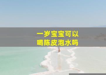 一岁宝宝可以喝陈皮泡水吗