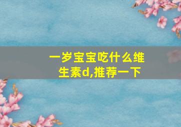 一岁宝宝吃什么维生素d,推荐一下