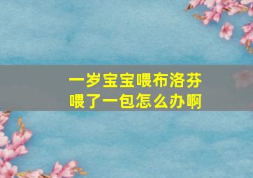 一岁宝宝喂布洛芬喂了一包怎么办啊