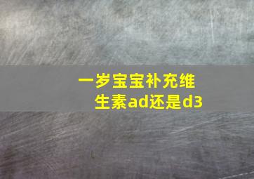 一岁宝宝补充维生素ad还是d3