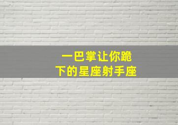 一巴掌让你跪下的星座射手座