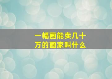 一幅画能卖几十万的画家叫什么