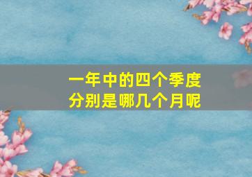 一年中的四个季度分别是哪几个月呢