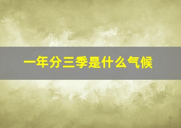 一年分三季是什么气候