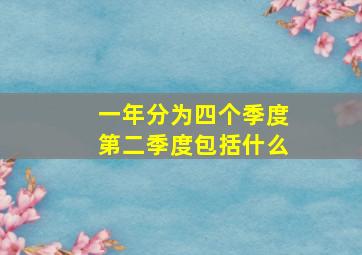 一年分为四个季度第二季度包括什么