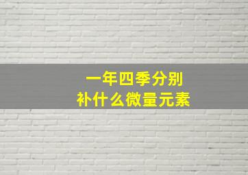 一年四季分别补什么微量元素