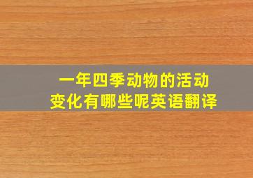 一年四季动物的活动变化有哪些呢英语翻译