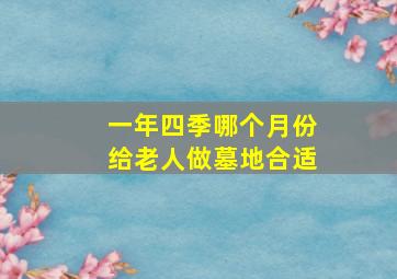 一年四季哪个月份给老人做墓地合适