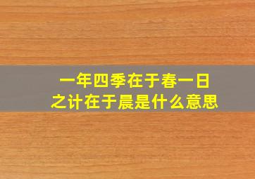 一年四季在于春一日之计在于晨是什么意思