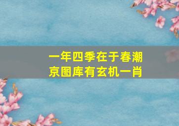 一年四季在于春潮京图库有玄机一肖