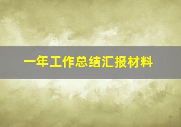 一年工作总结汇报材料