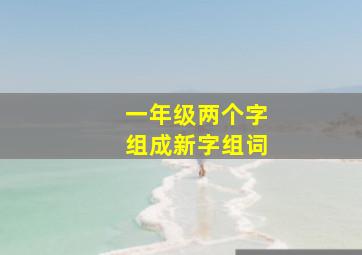 一年级两个字组成新字组词