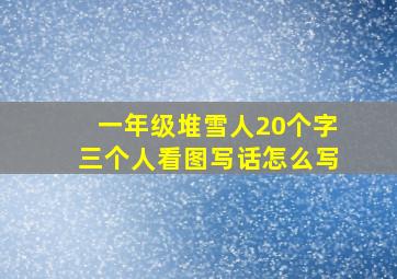 一年级堆雪人20个字三个人看图写话怎么写