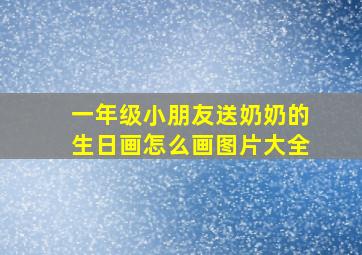 一年级小朋友送奶奶的生日画怎么画图片大全