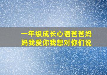 一年级成长心语爸爸妈妈我爱你我想对你们说