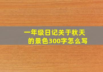 一年级日记关于秋天的景色300字怎么写