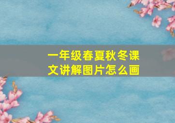 一年级春夏秋冬课文讲解图片怎么画