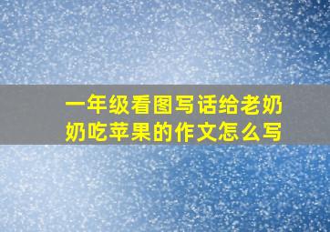 一年级看图写话给老奶奶吃苹果的作文怎么写