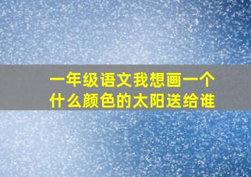 一年级语文我想画一个什么颜色的太阳送给谁