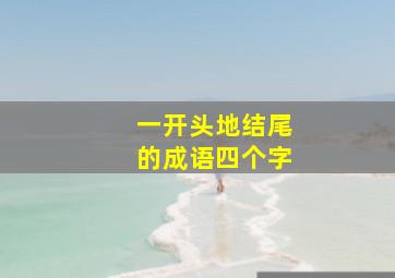 一开头地结尾的成语四个字