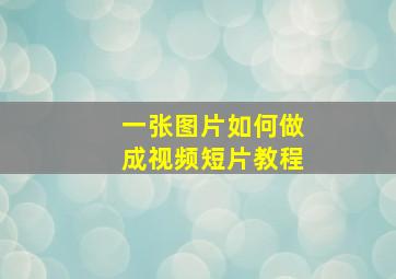 一张图片如何做成视频短片教程