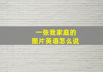 一张我家庭的图片英语怎么说