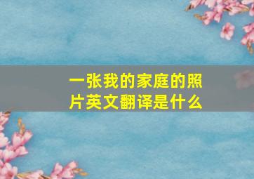 一张我的家庭的照片英文翻译是什么