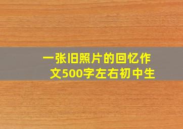 一张旧照片的回忆作文500字左右初中生