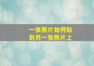 一张照片如何贴到另一张照片上