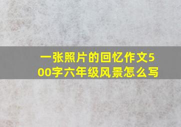 一张照片的回忆作文500字六年级风景怎么写