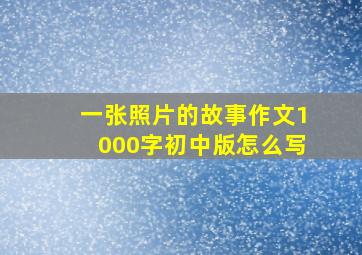 一张照片的故事作文1000字初中版怎么写