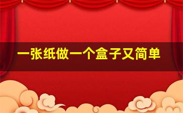 一张纸做一个盒子又简单