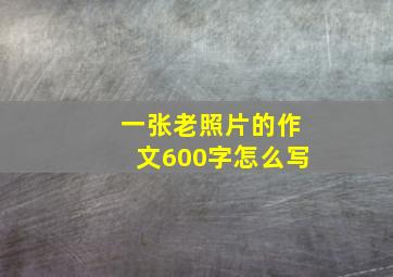 一张老照片的作文600字怎么写