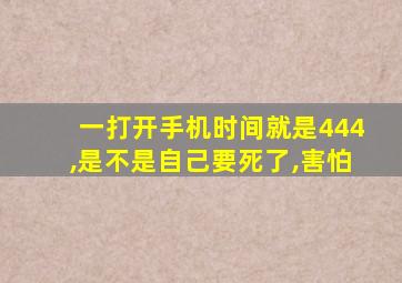 一打开手机时间就是444,是不是自己要死了,害怕