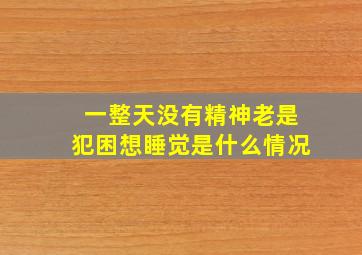 一整天没有精神老是犯困想睡觉是什么情况