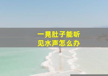 一晃肚子能听见水声怎么办