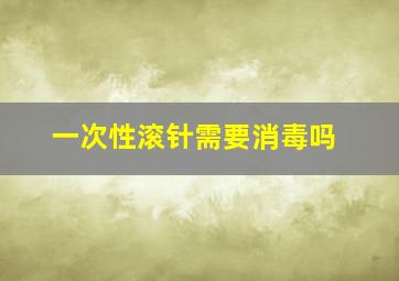 一次性滚针需要消毒吗