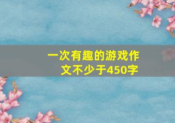 一次有趣的游戏作文不少于450字