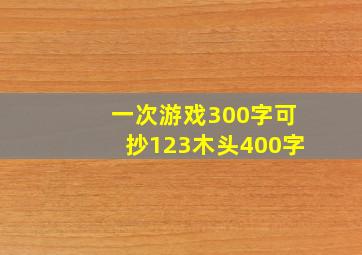 一次游戏300字可抄123木头400字