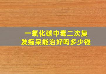 一氧化碳中毒二次复发痴呆能治好吗多少钱