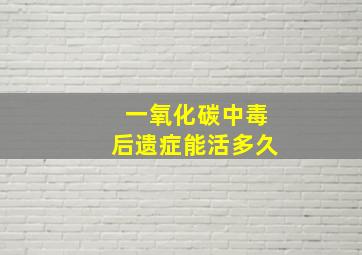 一氧化碳中毒后遗症能活多久