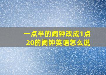 一点半的闹钟改成1点20的闹钟英语怎么说