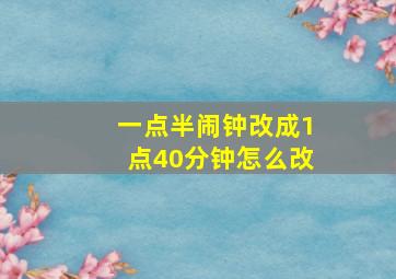 一点半闹钟改成1点40分钟怎么改