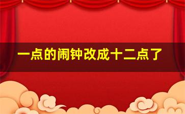 一点的闹钟改成十二点了