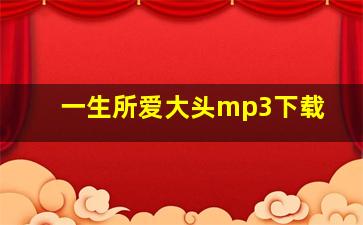 一生所爱大头mp3下载