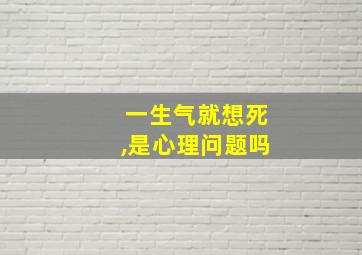 一生气就想死,是心理问题吗